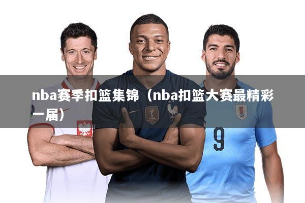 nba赛季扣篮集锦（nba扣篮大赛最精彩一届）