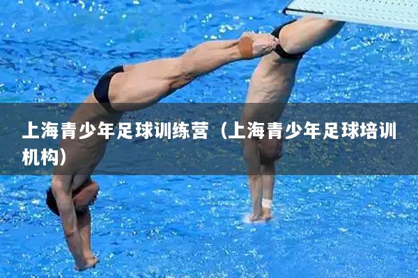 上海青少年足球训练营（上海青少年足球培训机构）