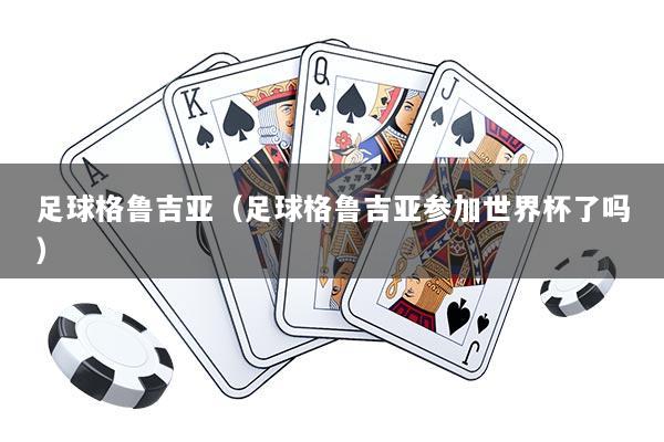 足球格鲁吉亚（足球格鲁吉亚参加世界杯了吗）