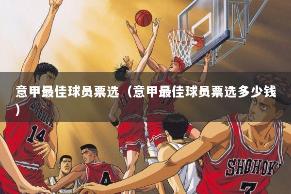 意甲最佳球员票选（意甲最佳球员票选多少钱）