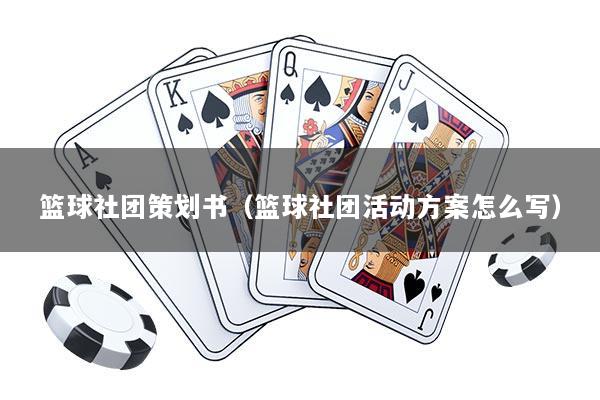 篮球社团策划书（篮球社团活动方案怎么写）