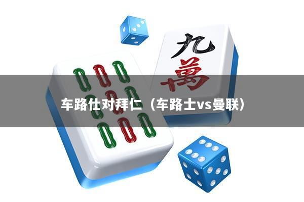车路仕对拜仁（车路士vs曼联）