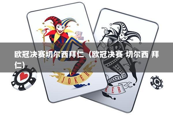 欧冠决赛切尔西拜仁（欧冠决赛 切尔西 拜仁）