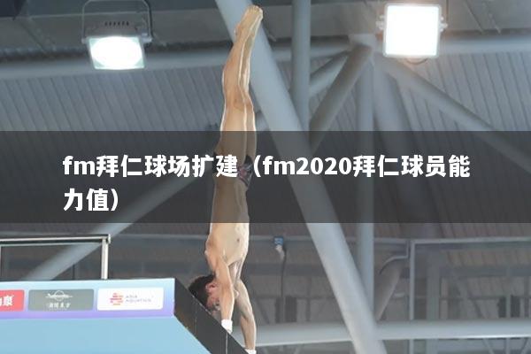fm拜仁球场扩建（fm2020拜仁球员能力值）