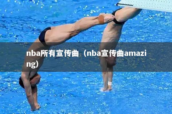 nba所有宣传曲（nba宣传曲amazing）