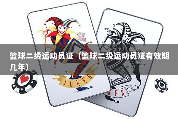 篮球二级运动员证（篮球二级运动员证有效期几年）