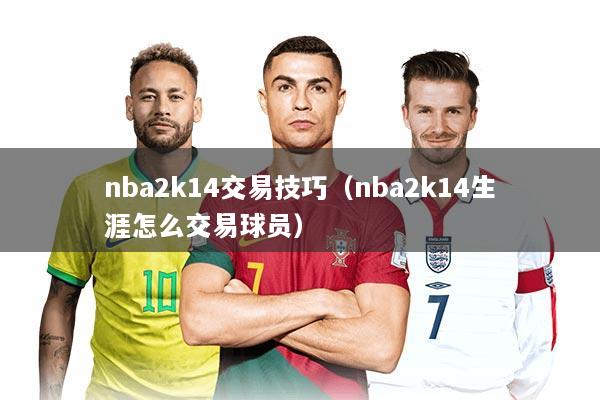 nba2k14交易技巧（nba2k14生涯怎么交易球员）