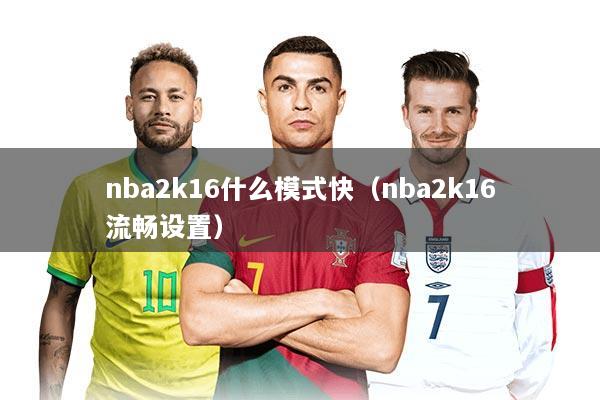 nba2k16什么模式快（nba2k16流畅设置）