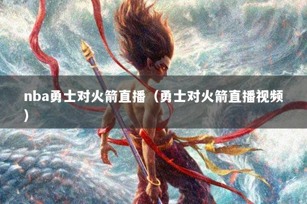 nba勇士对火箭直播（勇士对火箭直播视频）