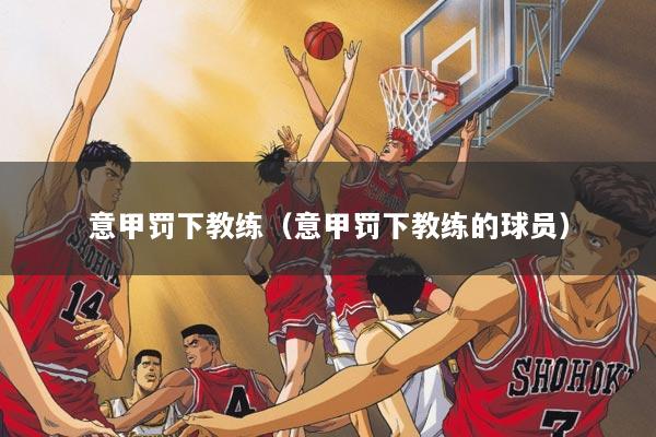 意甲罚下教练（意甲罚下教练的球员）