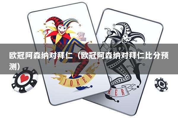 欧冠阿森纳对拜仁（欧冠阿森纳对拜仁比分预测）