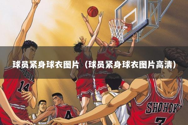 球员紧身球衣图片（球员紧身球衣图片高清）