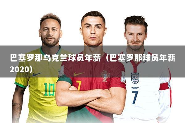 巴塞罗那乌克兰球员年薪（巴塞罗那球员年薪2020）