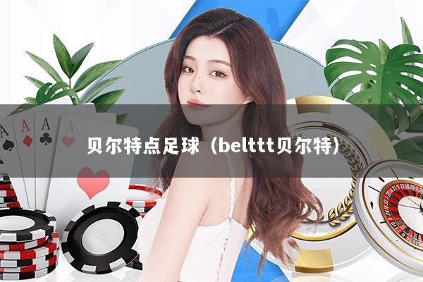 贝尔特点足球（belttt贝尔特）