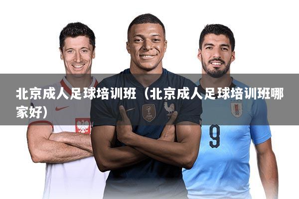 北京成人足球培训班（北京成人足球培训班哪家好）