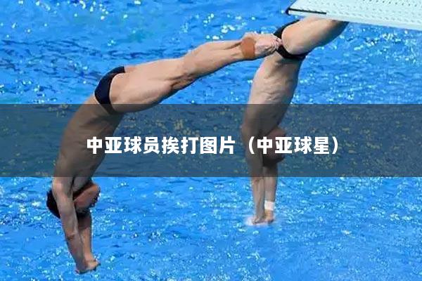 中亚球员挨打图片（中亚球星）